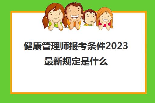 健康管理师报考条件2023最新规定是什么,2023健康管理师的最新报考条件