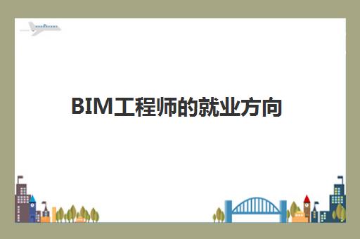 BIM工程师的就业方向 BIM工程师证书含金量