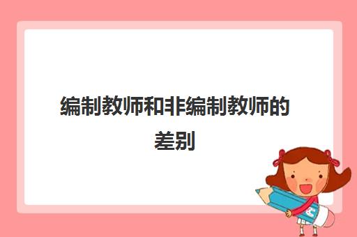 编制教师和非编制教师的差别 江西2023年教师编制考试科目