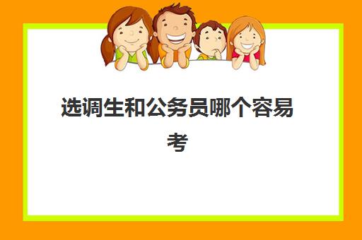 选调生和公务员哪个容易考 选调生和公务员哪个好考