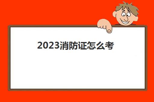 2023消防证怎么考(报考消防证需要什么条件)