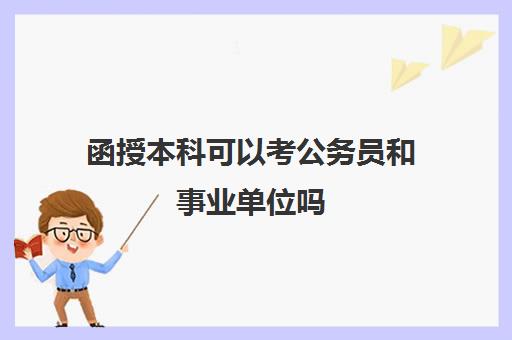 函授本科可以考公务员和事业单位吗(成人函授本科与成人自考本科有什么区别)