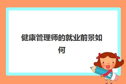 健康管理师的就业前景如何,健康管理师的就业方向有哪些