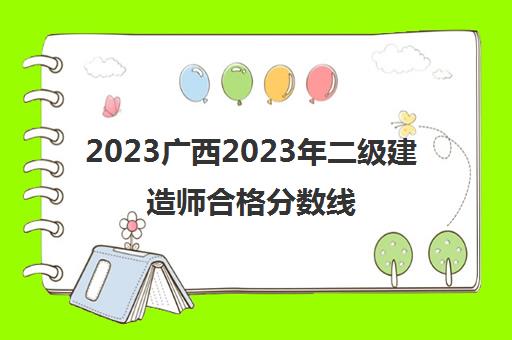 2023广西2023年二级建造师合格分数线(二级建造师成绩查询流程)