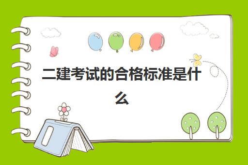 二建考试的合格标准是什么,二建的成绩有效期是怎么规定的