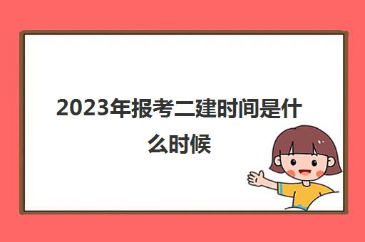 2023年报考二建时间是什么时候 二建报考条件是什么