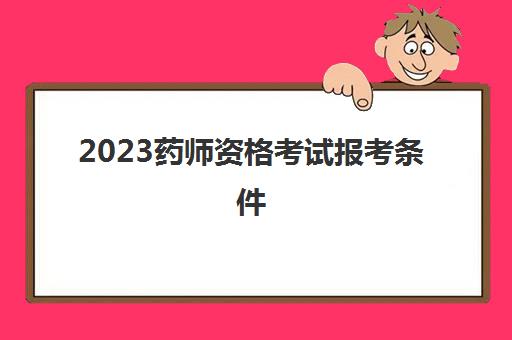 2023药师资格考试报考条件(没有学历可以考药师证吗)