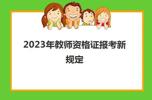 2023年教师资格证报考新规定,2023年非师范生可以考教资吗
