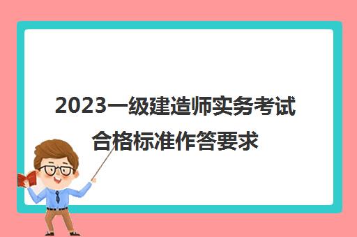 2023一级建造师实务考试合格标准作答要求(一级建造师实务考试题型分值是什么)