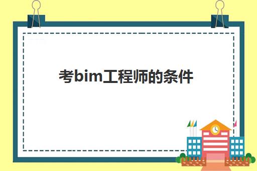 考bim工程师的条件,bim工程师证书的含金量