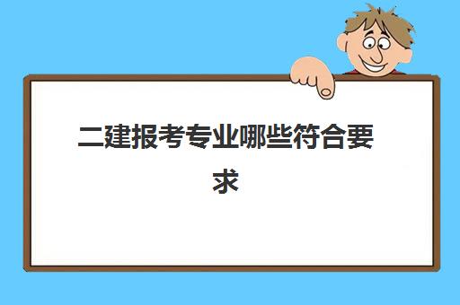 二建报考专业哪些符合要求 二级建造师执业资格考试报考条件：