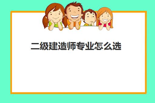 二级建造师专业怎么选 二级建造师报考资格