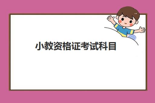 小教资格证考试科目 小教资格证好考吗