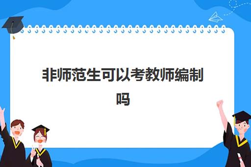 非师范生可以考教师编制吗,2023考教师编制要考哪些科目