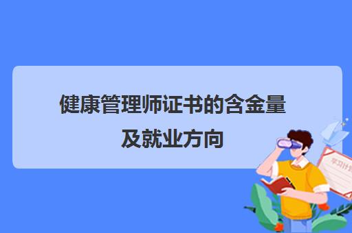 健康管理师证书的含金量及就业方向,2023健康管理师证书含金量