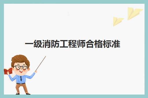 一级消防工程师合格标准,2023一级消防工程师考试难度