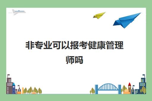 非专业可以报考健康管理师吗 2023江苏健康管理师考试安排