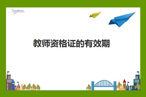 教师资格证的有效期 教师资格证单科笔试成绩有效期