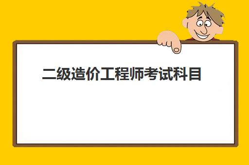 二级造价工程师考试科目 二级造价师报考条件