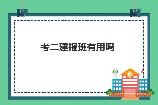 考二建报班有用吗,考二建大约需要多少钱