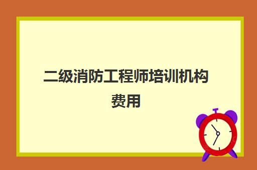 二级消防工程师培训机构费用,二级消防工程师培训机构推荐