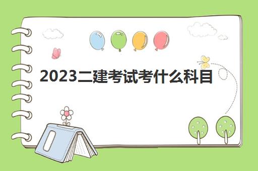 2023二建考试考什么科目(二建的报考要求)