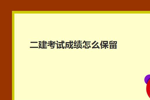 二建考试成绩怎么保留(2023二建合格标准是什么)