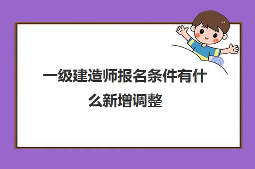 一级建造师报名条件有什么新增调整,2023年一建专业对照表