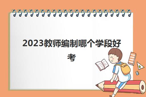 2023教师编制哪个学段好考(高中教师资格证哪个科目好考)