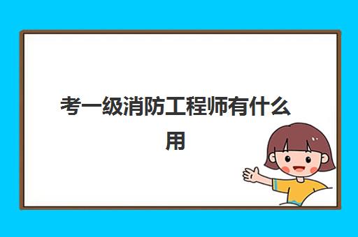 考一级消防工程师有什么用,高中毕业怎么考一级消防工程师