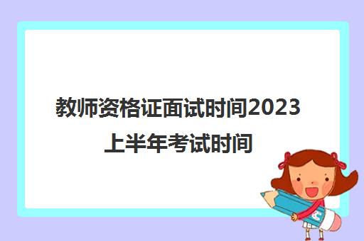 教师资格证面试时间2023上半年考试时间(教师资格证面试详细流程)