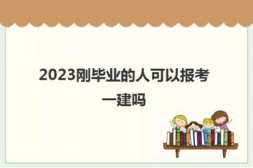 2023刚毕业的人可以报考一建吗(一级建造师的工作年限怎么计算)