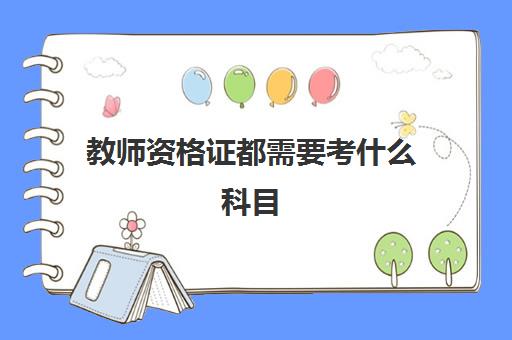 教师资格证都需要考什么科目 教师资格证面试科目有哪些