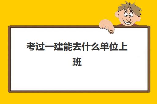 考过一建能去什么单位上班 一级建造师月收入是多少