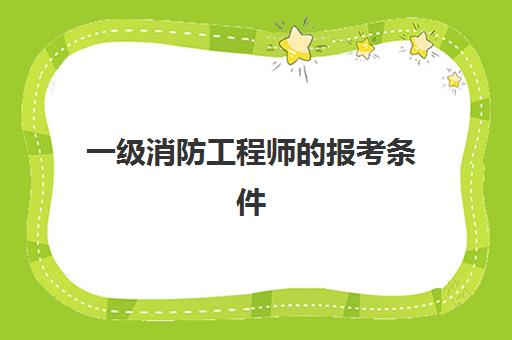 一级消防工程师的报考条件 公务员能考一级消防工程师吗