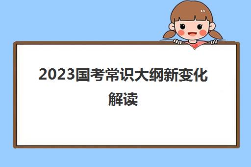 2023国考常识大纲新变化解读 2023年国考常识大纲新变化