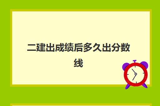 二建出成绩后多久出分数线 二建考试成绩怎么查