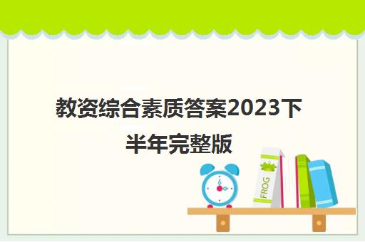 教资综合素质答案2023下半年完整版,教资综合素质真题及答案2023下半年