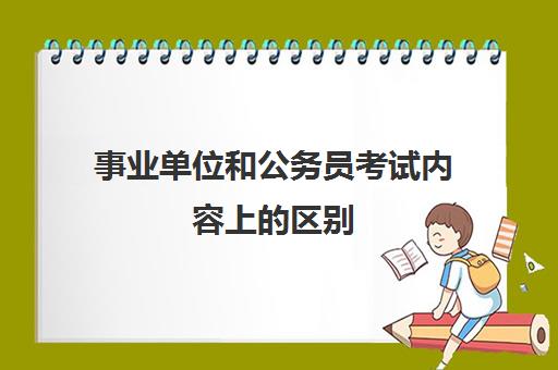 事业单位和公务员考试内容上的区别 事业单位和公务员考试内容的区别