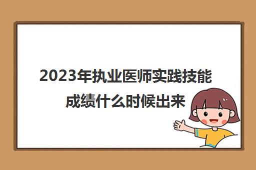 2023年执业医师实践技能成绩什么时候出来(执业医师实践技能成绩怎么查)