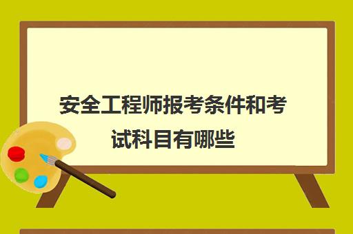 安全工程师报考条件和考试科目有哪些,安全工程师报考条件