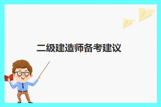 二级建造师备考建议(二级建造师备考复习阶段)