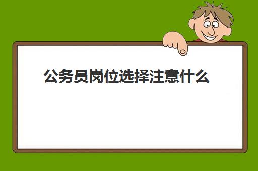 公务员岗位选择注意什么 国考职位表是怎么看的