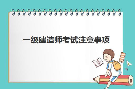 一级建造师考试注意事项 一级建造师市政含金量高的原因