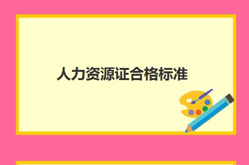 人力资源证合格标准 考人力资源证需要什么条件