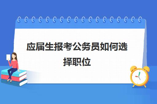 应届生报考公务员如何选择职位 应届生考公务员有什么优势