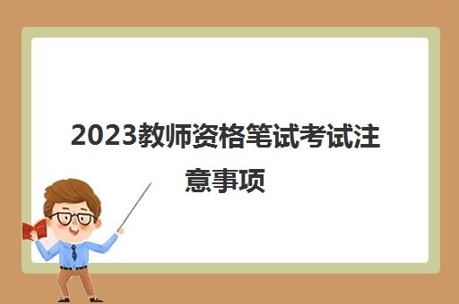 2023教师资格笔试考试注意事项(教师资格笔试备考技巧)