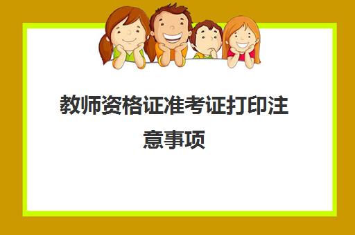 教师资格证准考证打印注意事项,西藏2023下半年教师资格证打印入口