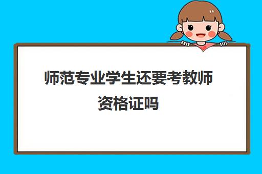 师范专业学生还要考教师资格证吗 教师资格证考试内容