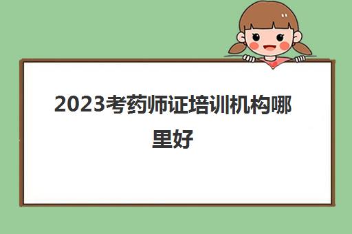 2023考药师证培训机构哪里好(执业药师培训机构哪家好)